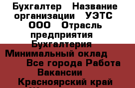 Бухгалтер › Название организации ­ УЭТС, ООО › Отрасль предприятия ­ Бухгалтерия › Минимальный оклад ­ 25 000 - Все города Работа » Вакансии   . Красноярский край,Железногорск г.